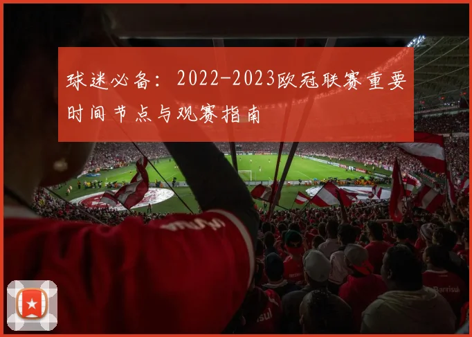 球迷必备：2022-2023欧冠联赛重要时间节点与观赛指南