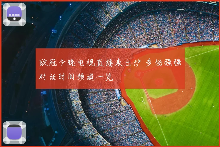欧冠今晚电视直播表出炉 多场强强对话时间频道一览