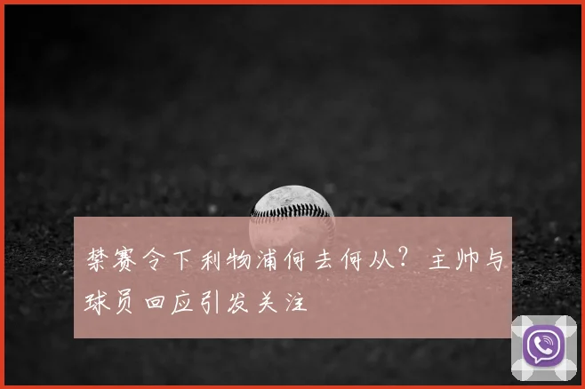禁赛令下利物浦何去何从？主帅与球员回应引发关注