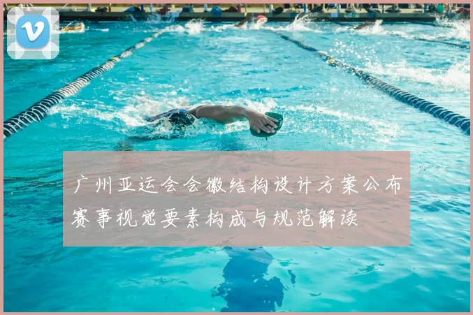 广州亚运会会徽结构设计方案公布赛事视觉要素构成与规范解读