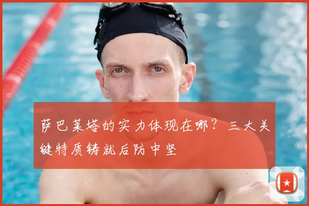 萨巴莱塔的实力体现在哪？三大关键特质铸就后防中坚